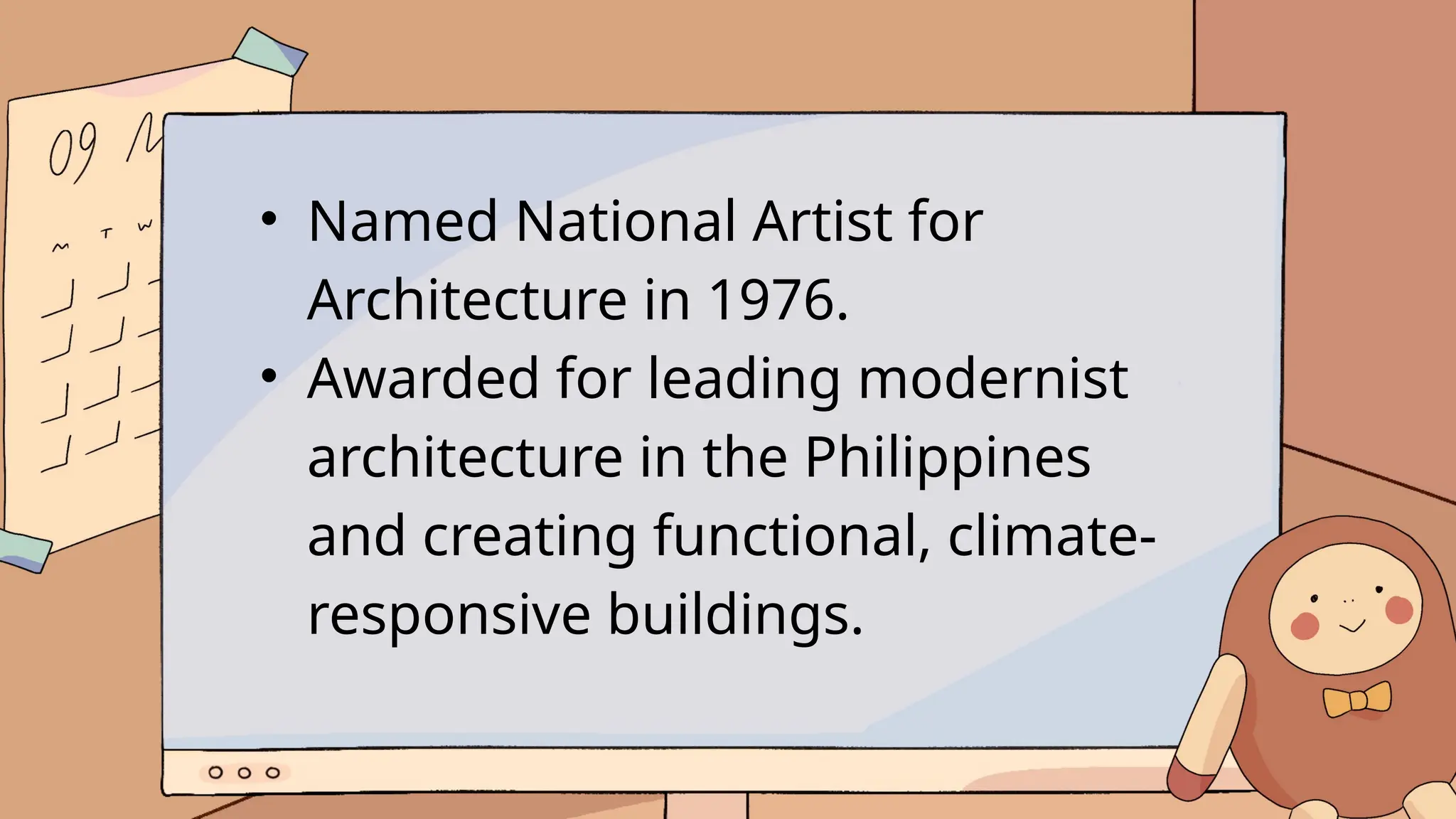 • Named National Artist for
Architecture in 1976.
• Awarded for leading modernist
architecture in the Philippines
and creating functional, climate-
responsive buildings.
 