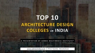 TOP 10
ARCHITECTURE DESIGN
COLLEGES in INDIA
A P R E S E N T A T I O N B Y A D M E C M U L T I M E D I A I N S T I T U T E ®
www.admecindia.co.in | 99117 82350, 9811818122
 