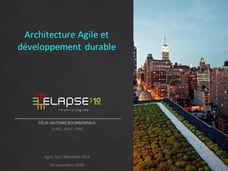 Architecture Agile et
développement durable
FÉLIX-ANTOINEBOURBONNAIS
B.ING., M.SC.,PSM
Version1.2– Avril 2015
 