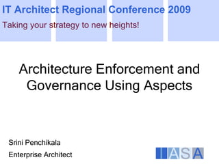 IT Architect Regional Conference 2009
Taking your strategy to new heights!




    Architecture Enforcement and
     Governance Using Aspects



 Srini Penchikala
 Enterprise Architect
 