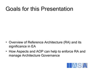Goals for this Presentation




• Overview of Reference Architecture (RA) and its
  significance in EA
• How Aspects and A...