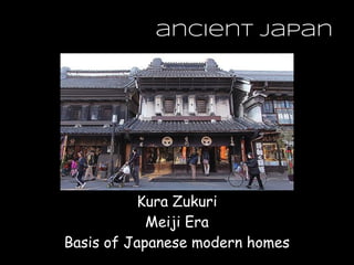 ancient japan
Kura Zukuri
Meiji Era
Basis of Japanese modern homes
 