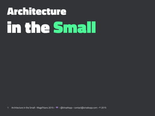 Architecture
in the Small
1 Architecture in the Small - MageTitans 2015 - ! - @VinaiKopp - contact@vinaikopp.com - © 2015
 