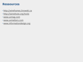 Ressources
¶http://wireframes.linowski.ca
¶http://iainstitute.org/tools
¶www.uxmag.com
¶www.uxmatters.com
¶www.informationdesign.org
 