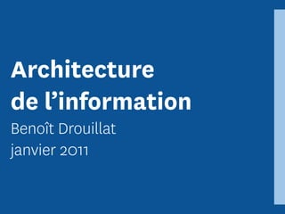 Architecture
de l’information
Benoît Drouillat
janvier 2011
 