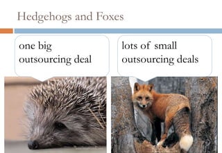 Hedgehogs and Foxes

one big            lots of small
outsourcing deal   outsourcing deals
 