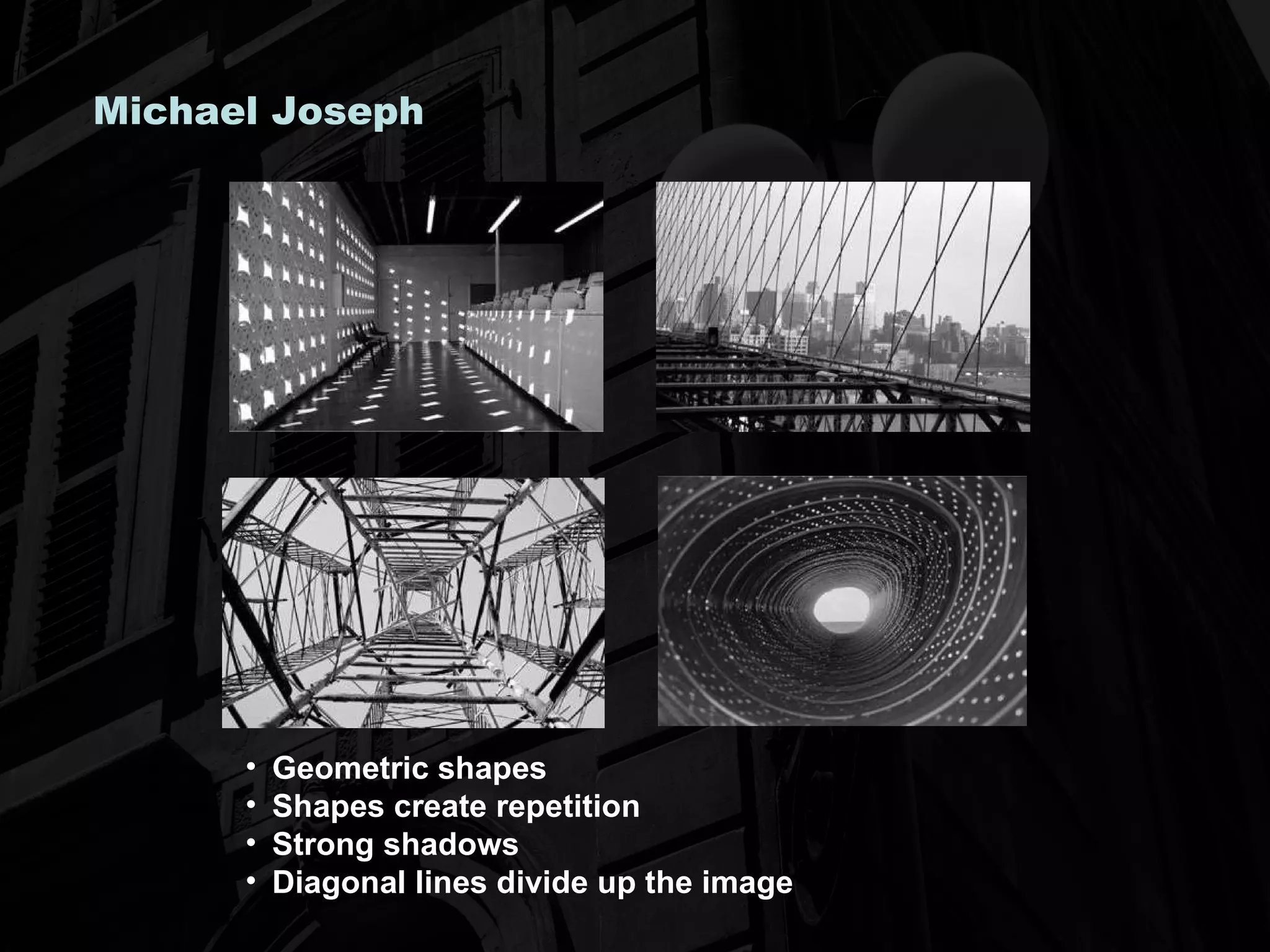 Michael Joseph Geometric shapes Shapes create repetition Strong shadows Diagonal lines divide up the image 