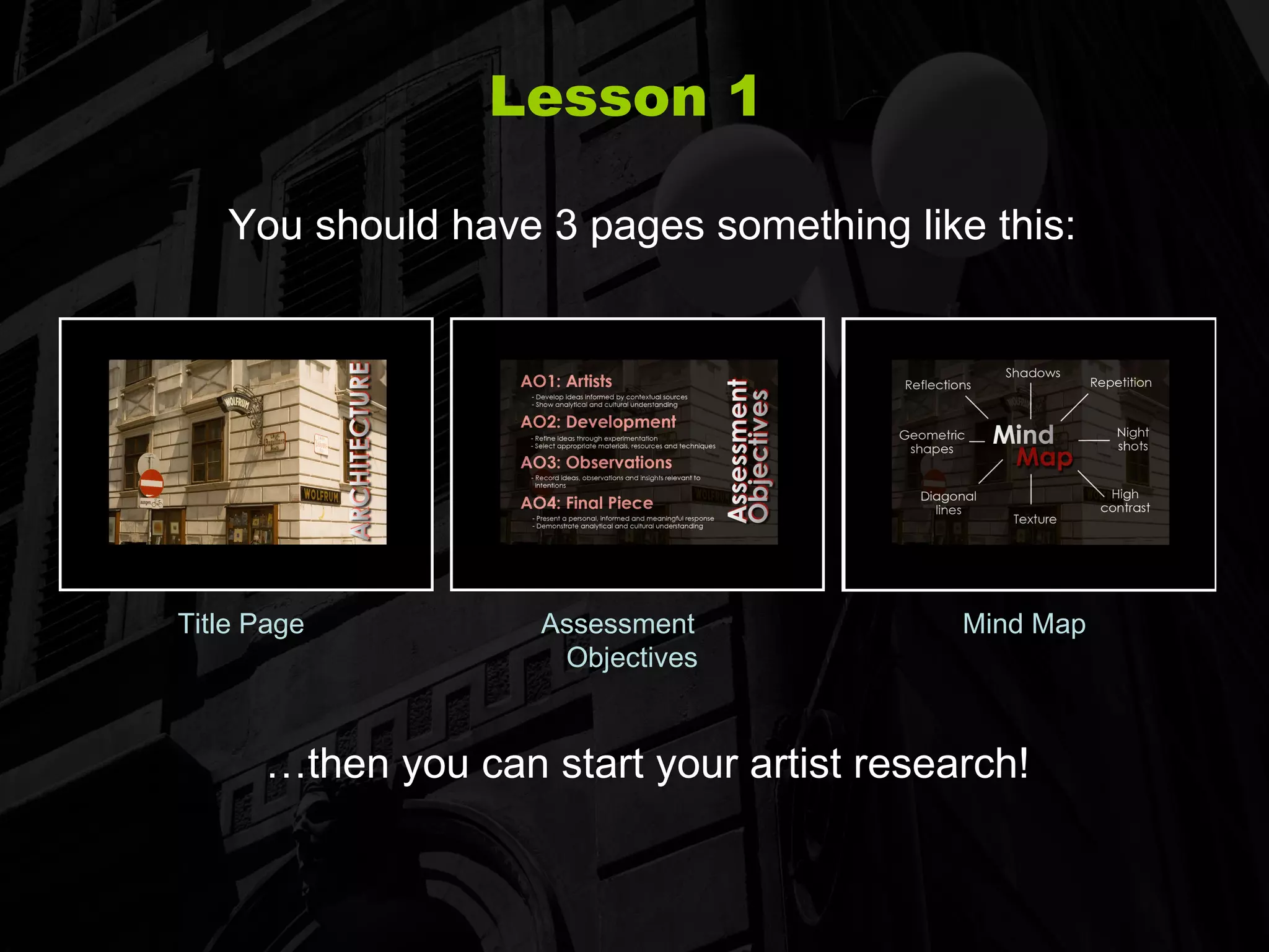 Lesson 1 Title Page   Assessment   Mind Map   Objectives You should have 3 pages something like this: … then you can start your artist research! 