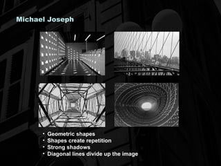 Michael Joseph Geometric shapes Shapes create repetition Strong shadows Diagonal lines divide up the image 