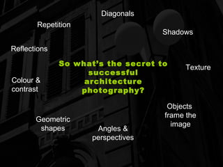 So what’s the secret to successful architecture photography? Geometric shapes Diagonals Reflections Objects  frame the image Texture Angles & perspectives Repetition Shadows Colour & contrast 
