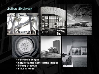 Julius Shulman Geometric shapes Nature frames some of the images Strong shadows Black & White 