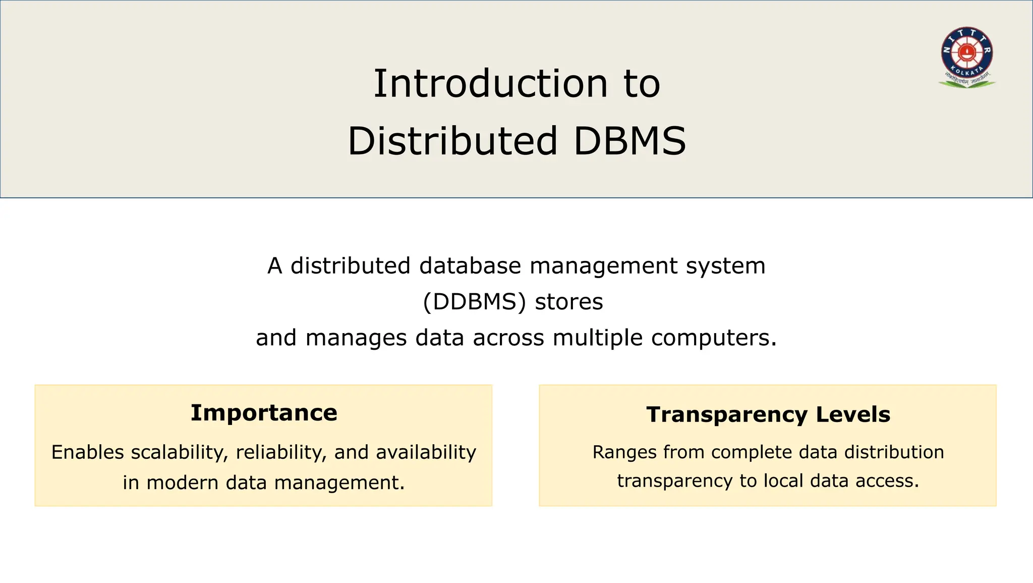 Introduction to
Distributed DBMS
A distributed database management system
(DDBMS) stores
and manages data across multiple computers.
Importance
Enables scalability, reliability, and availability
in modern data management.
Transparency Levels
Ranges from complete data distribution
transparency to local data access.
 