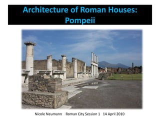 Architecture of Roman Houses: Pompeii            Nicole Neumann    Roman City Session 1   14 April 2010 