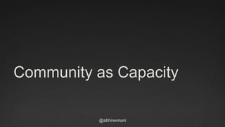 Community as Capacity 
@abhinemani 
 
