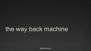 the way back machine 
@abhinemani 
 