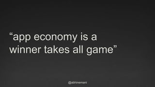“app economy is a 
winner takes all game” 
@abhinemani 
 