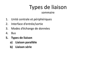 Types de liaison
sommaire
1. Unité centrale et périphériques
2. Interface d’entrée/sortie
3. Modes d’échange de données
4. Bus
5. Types de liaison
a) Liaison parallèle
b) Liaison série
 