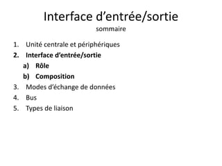 Interface d’entrée/sortie
sommaire
1. Unité centrale et périphériques
2. Interface d’entrée/sortie
a) Rôle
b) Composition
3. Modes d’échange de données
4. Bus
5. Types de liaison
 