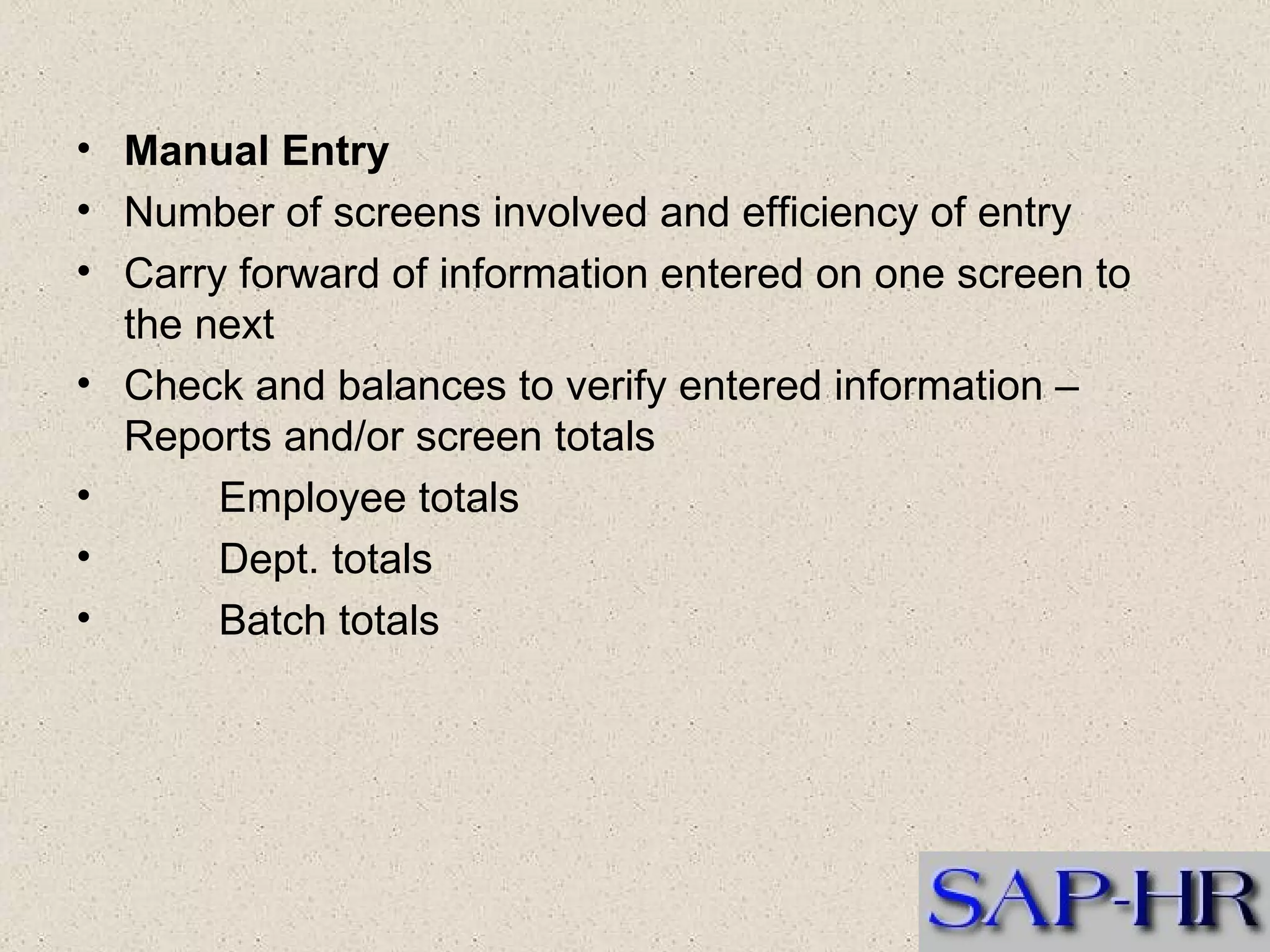 Manual Entry  Number of screens involved and efficiency of entry  Carry forward of information entered on one screen to the next  Check and balances to verify entered information – Reports and/or screen totals           Employee totals           Dept. totals           Batch totals   