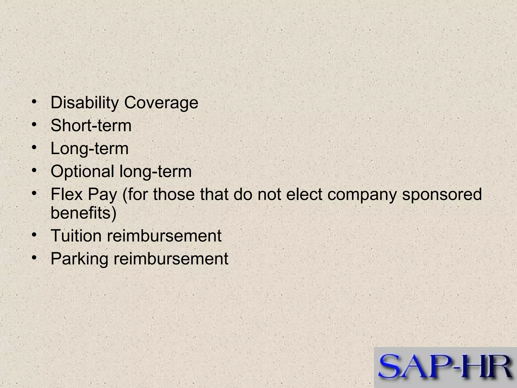 Disability Coverage  Short-term  Long-term  Optional long-term  Flex Pay (for those that do not elect company sponsored benefits)  Tuition reimbursement  Parking reimbursement   