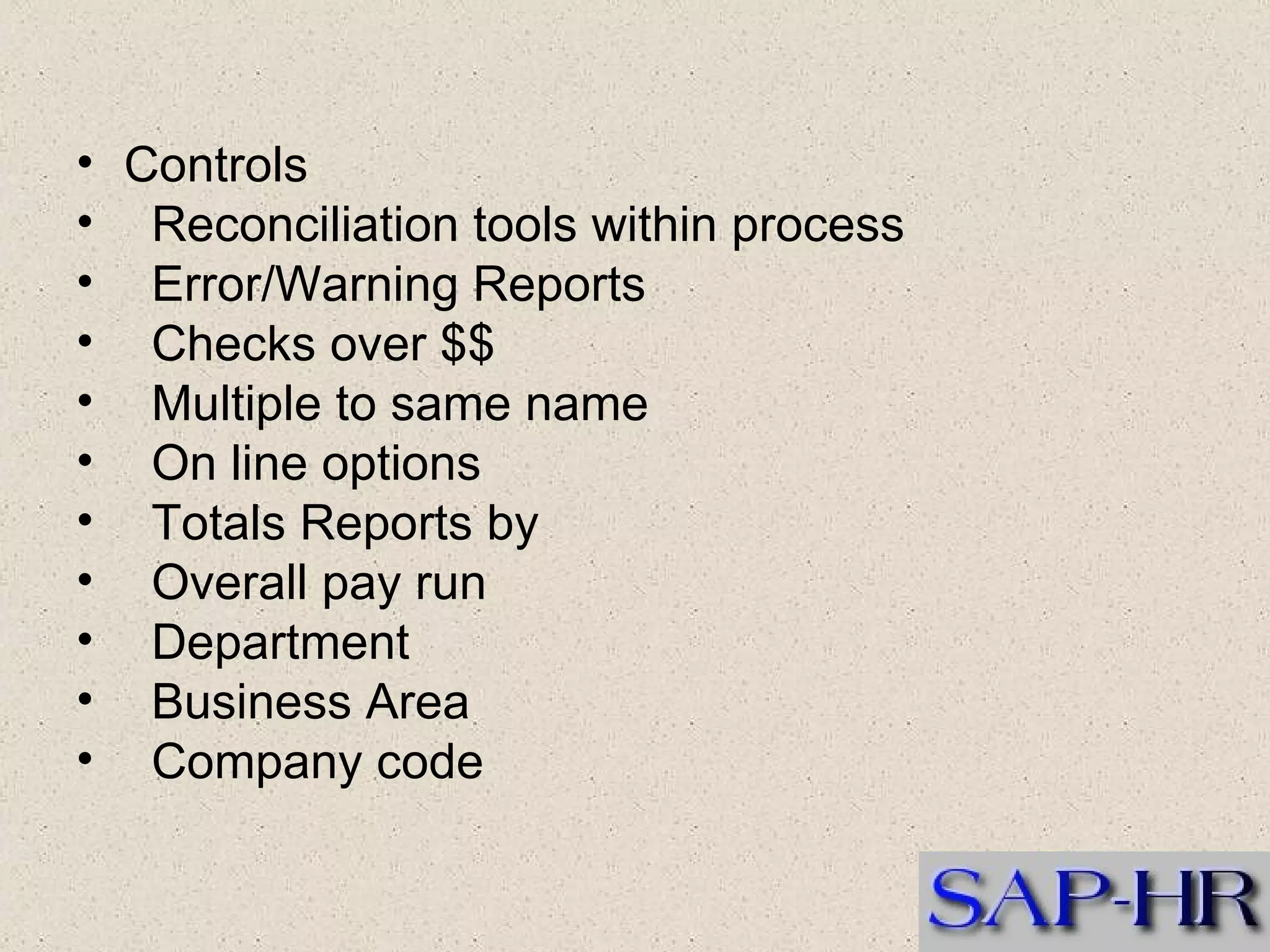 Controls  Reconciliation tools within process  Error/Warning Reports  Checks over $$  Multiple to same name   On line options  Totals Reports by  Overall pay run  Department  Business Area  Company code  
