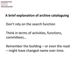 A brief explanation of archive cataloguing
Don’t rely on the search function
Think in terms of activities, functions,
comm...
