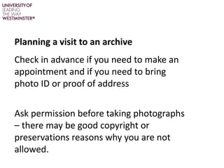 Planning a visit to an archive
Check in advance if you need to make an
appointment and if you need to bring
photo ID or pr...