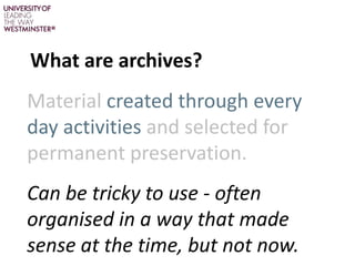 What are archives?
Material created through every
day activities and selected for
permanent preservation.
Can be tricky to...