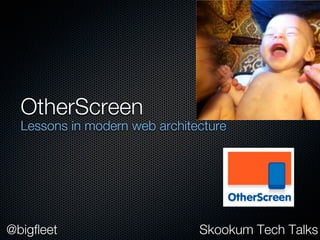 OtherScreen
  Lessons in modern web architecture




@bigfleet                      Skookum Tech Talks
 