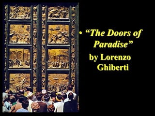 • “The Doors of
    Paradise”
  by Lorenzo
    Ghiberti
 