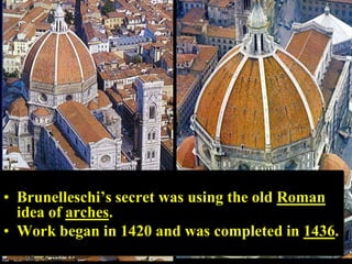 • Brunelleschi’s secret was using the old Roman
  idea of arches.
• Work began in 1420 and was completed in 1436.
 