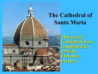 The Cathedral of
  Santa Maria

   • This great
     Cathedral was
     completed in
     1296 in
     Florence,
     except...
 