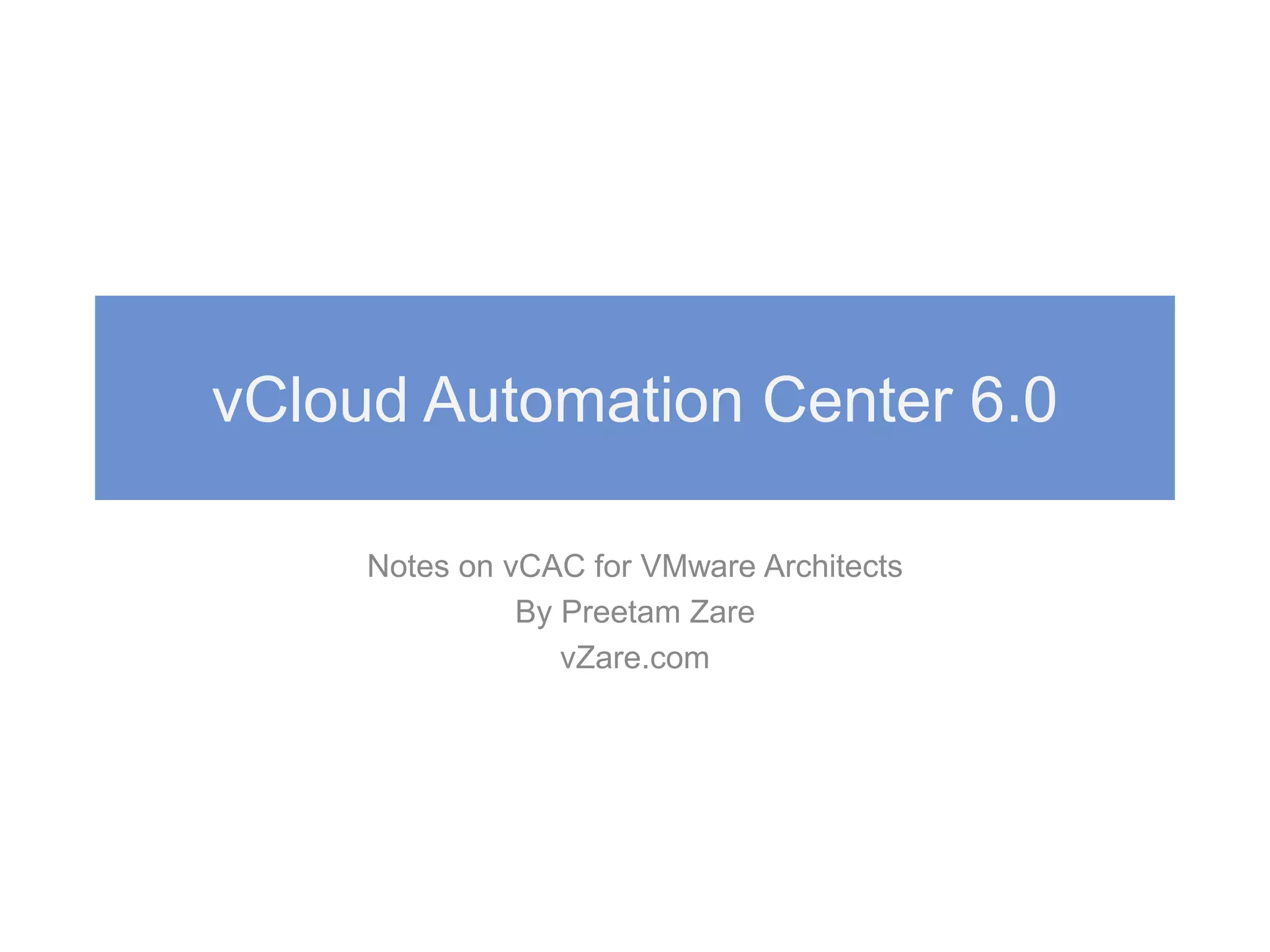 vCloud Automation Center 6.0
Notes on vCAC for VMware Architects
By Preetam Zare
vZare.com
 