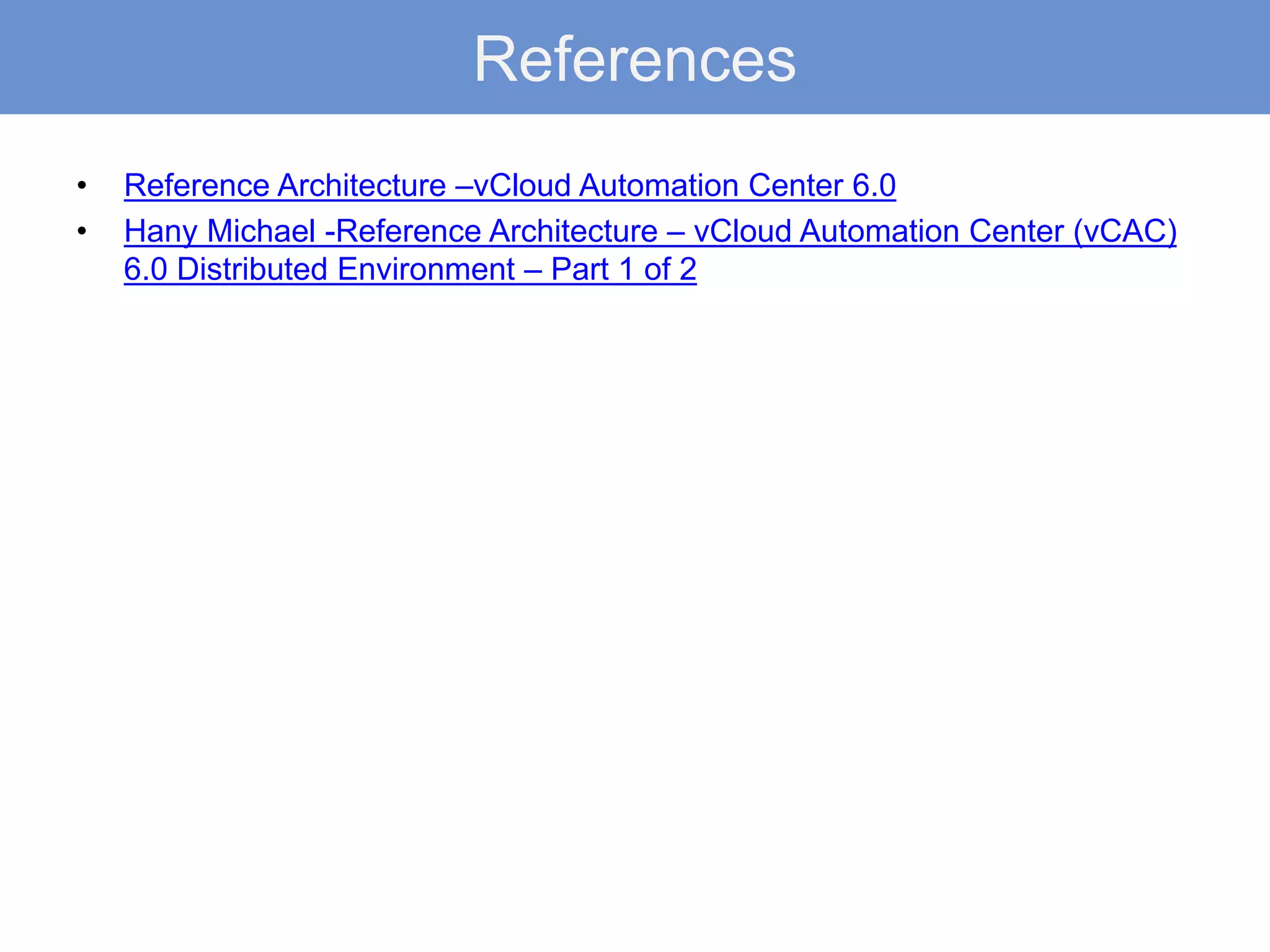 References
• Reference Architecture –vCloud Automation Center 6.0
• Hany Michael -Reference Architecture – vCloud Automation Center (vCAC)
6.0 Distributed Environment – Part 1 of 2
 
