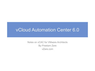 vCloud Automation Center 6.0
Notes on vCAC for VMware Architects
By Preetam Zare
vZare.com
 