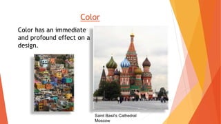 Color has an immediate
and profound effect on a
design.
Color
Saint Basil’s Cathedral
Moscow
 