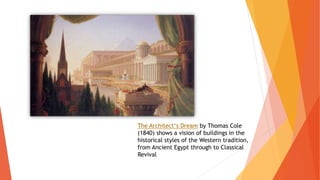 The Architect‘s Dream by Thomas Cole
(1840) shows a vision of buildings in the
historical styles of the Western tradition,
from Ancient Egypt through to Classical
Revival
 