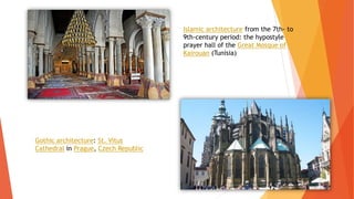Islamic architecture from the 7th- to
9th-century period: the hypostyle
prayer hall of the Great Mosque of
Kairouan (Tunisia)
Gothic architecture: St. Vitus
Cathedral in Prague, Czech Republic
 
