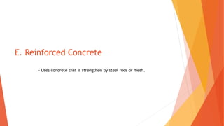E. Reinforced Concrete
- Uses concrete that is strengthen by steel rods or mesh.
 