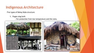 Indigenous Architecture
Five types of Bahay Kubo structure:
1. Ifugao ulog built
- For protection from low temperature and the rains.
 