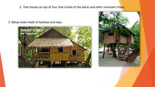 2. Tree houses on top of four tree trunks of the Aetas and other mountain tribes.
3. Bahay-kubo made of bamboo and nipa.
 