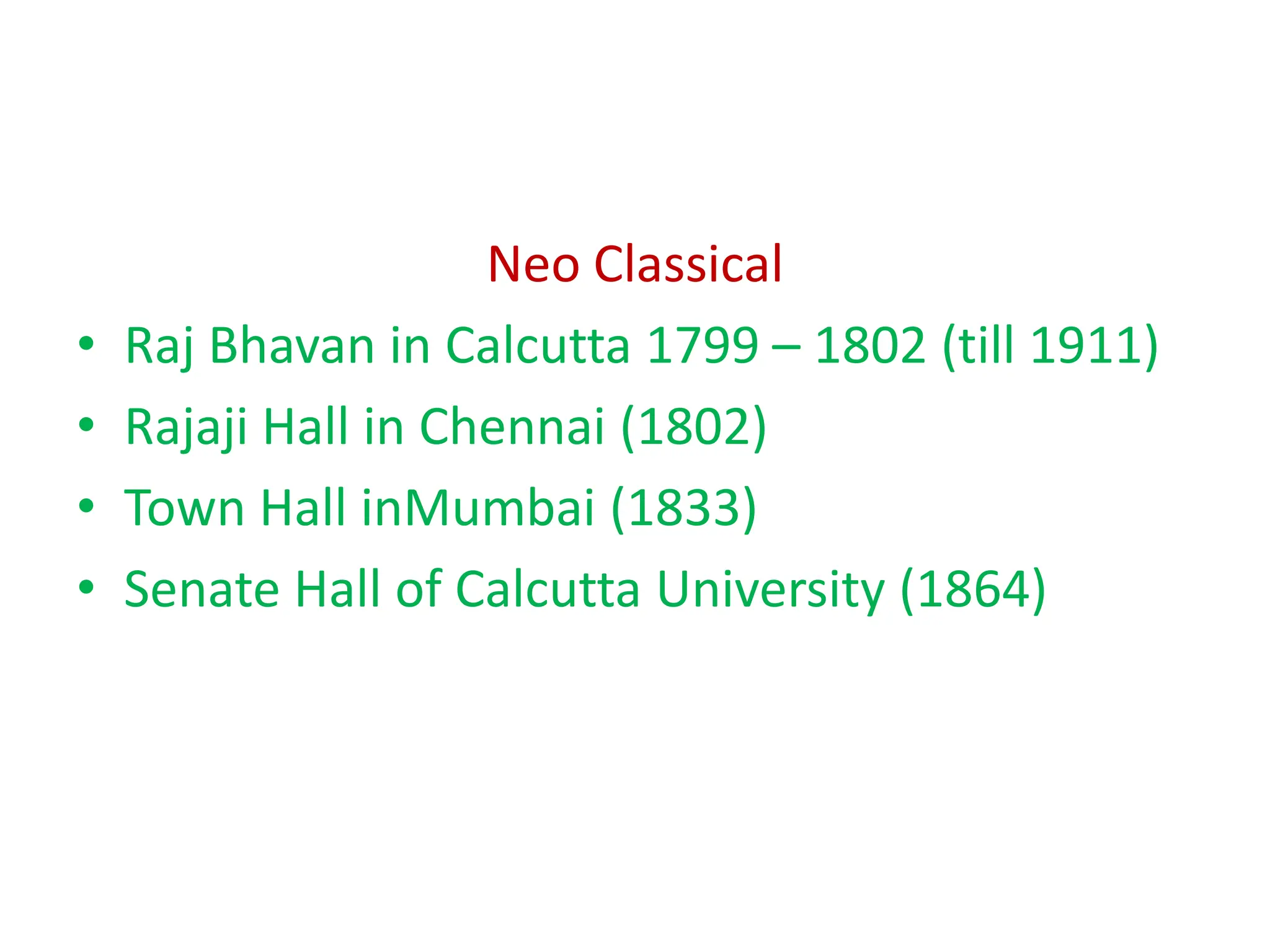 Neo Classical
• Raj Bhavan in Calcutta 1799 – 1802 (till 1911)
• Rajaji Hall in Chennai (1802)
• Town Hall inMumbai (1833)
• Senate Hall of Calcutta University (1864)
 