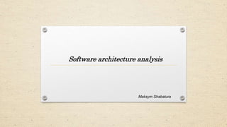Software architecture analysis
Maksym Shabatura
 
