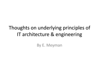 Thoughts on underlying principles of IT architecture & engineering By E. Meyman 