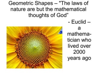 Geometric Shapes – "The laws of
nature are but the mathematical
thoughts of God”
- Euclid –
a
mathema-
tician who
lived over
2000
years ago
 