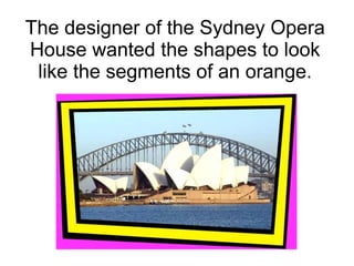The designer of the Sydney Opera
House wanted the shapes to look
like the segments of an orange.
 
