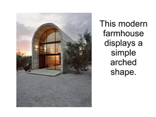 This modern
farmhouse
displays a
simple
arched
shape.
 