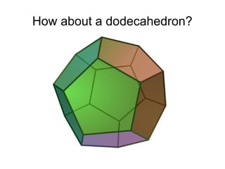 How about a dodecahedron?
 