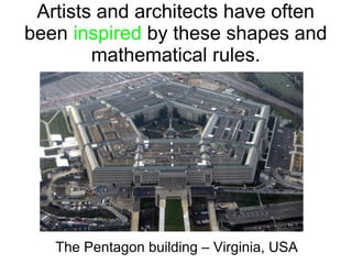 Artists and architects have often
been inspired by these shapes and
mathematical rules.
The Pentagon building – Virginia, USA
 