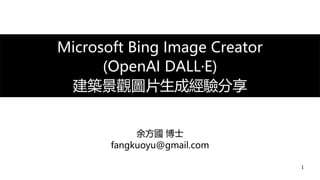 1
Microsoft Bing Image Creator
(OpenAI DALL·E)
建築景觀圖片生成經驗分享
余方國 博士
fangkuoyu@gmail.com
 